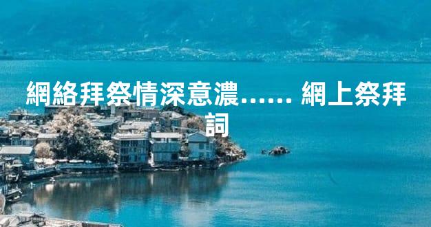 網絡拜祭情深意濃…… 網上祭拜詞